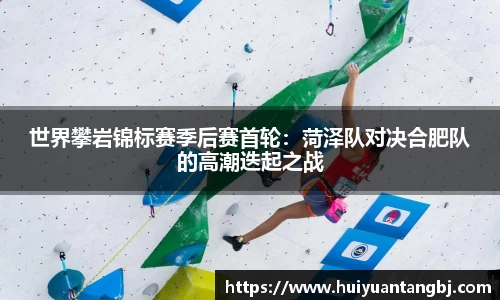 世界攀岩锦标赛季后赛首轮：菏泽队对决合肥队的高潮迭起之战