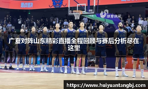 广夏对阵山东精彩直播全程回顾与赛后分析尽在这里